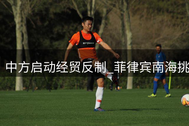 中方启动经贸反制 菲律宾南海挑衅遭遇意外回击