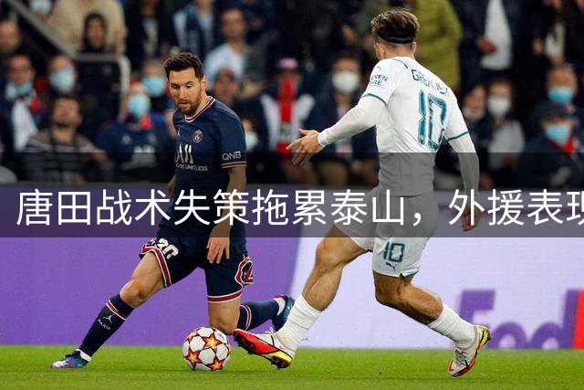 唐田战术失策拖累泰山，外援表现不佳影响球队重建