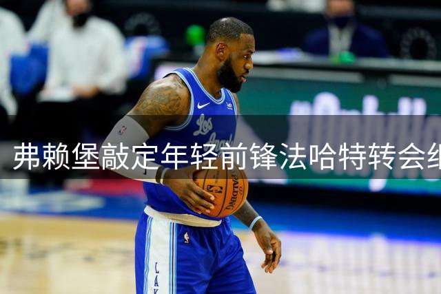 弗赖堡敲定年轻前锋法哈特转会细节曝光