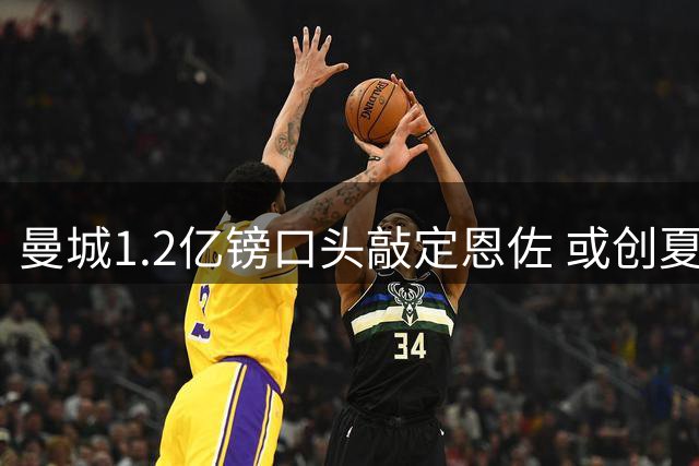 曼城1.2亿镑口头敲定恩佐 或创夏窗标王纪录